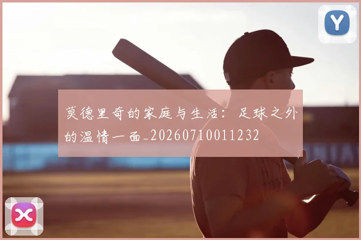 莫德里奇的家庭与生活：足球之外的温情一面_20260710011232