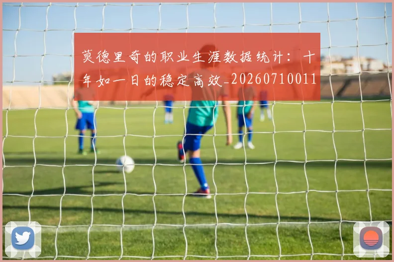 莫德里奇的职业生涯数据统计：十年如一日的稳定高效_20260710011235