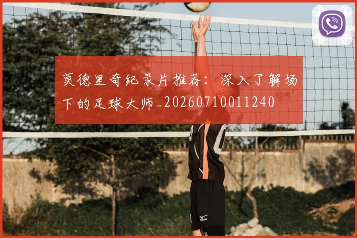莫德里奇纪录片推荐：深入了解场下的足球大师_20260710011240
