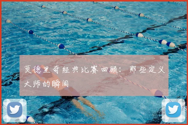 莫德里奇经典比赛回顾：那些定义大师的瞬间